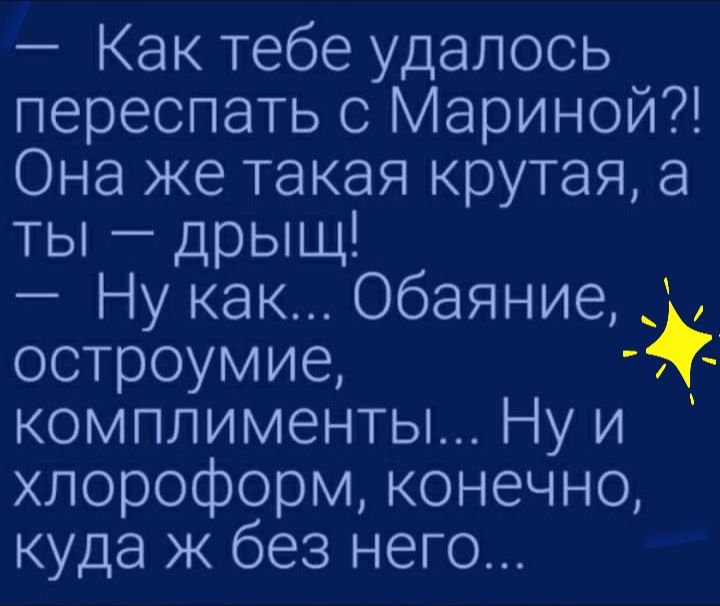 Как тебе удалось переспать с Мариной Она же такая крутая а ты дрыщ Ну как Обаяние остроумие комплименты Ну и хлороформ конечно куда ж без него
