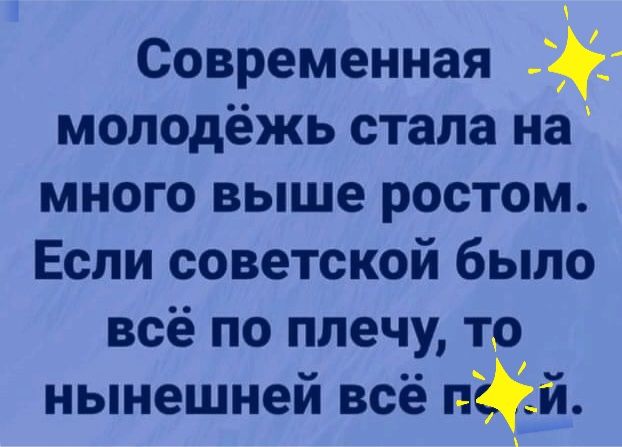 Современная молодёжь стала на много выше ростом Если советской было всё по плечу то нынешней всё лй