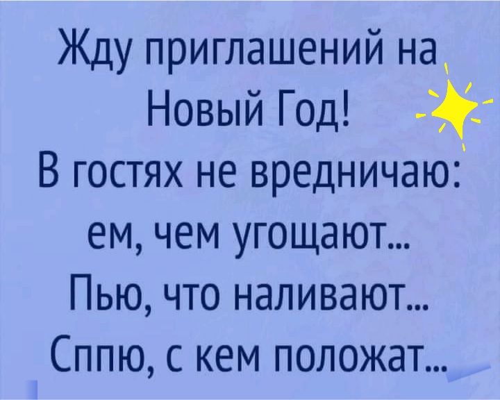 Жду приглашений на Новый Год В гостях не вредничаюі ем чем угощают Пью что наливают Сппю с кем положат