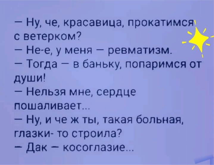 Ну че красавица прокатимст с ветерком _ Не е у меня ревматизм Тогда в баньку попаримся от души Нельзя мне сердце пошаливает Ну и че ж ты такая больная глазки то строила Дак Косоглазие