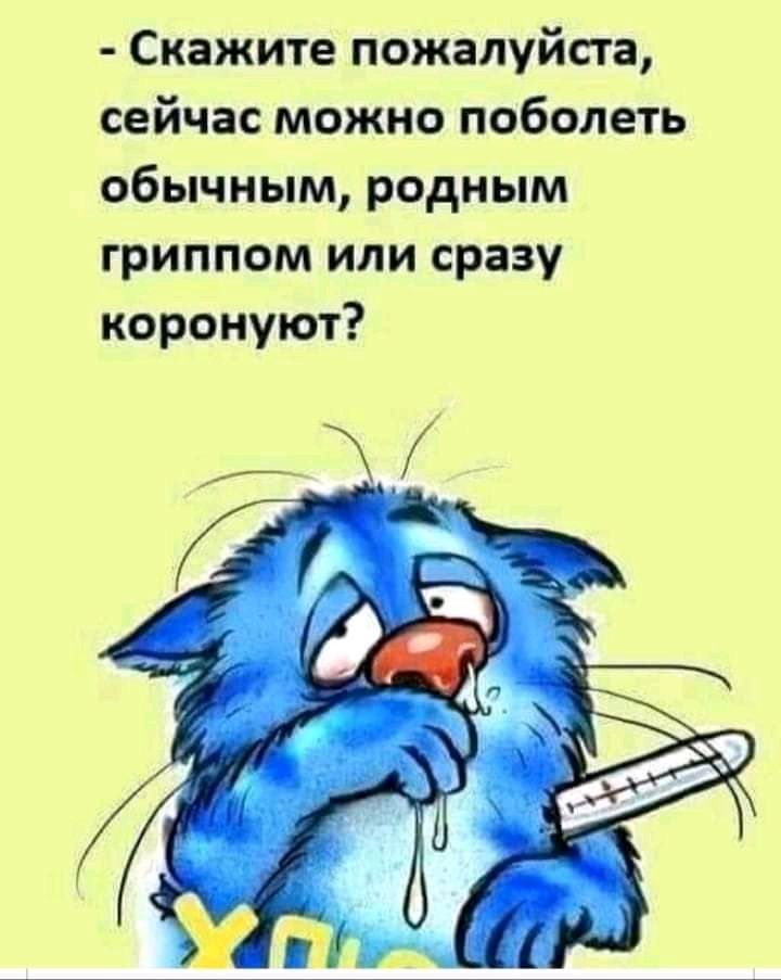 Скажите пожалуйста сейчас можно поболеть обычным родным гриппом или сразу коронуют