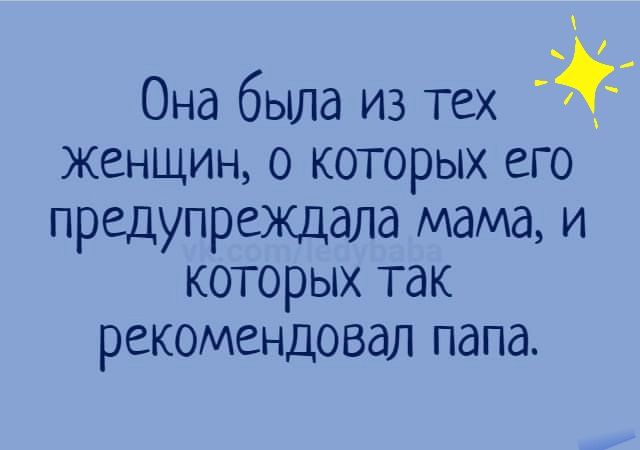 Она была из тех женщин о которых его предупреждала мама и которых так рекомендовал папа