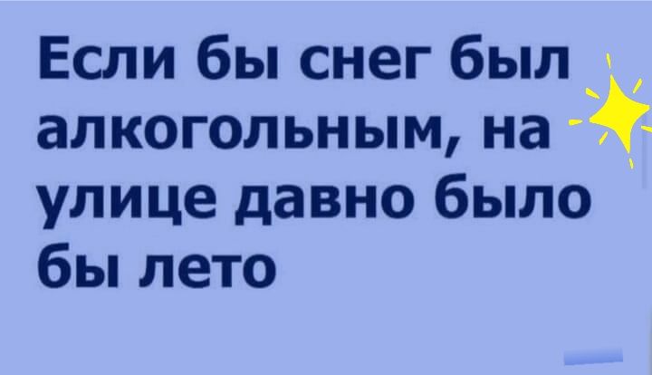 Если бы снег был алкогольным на улице давно было бы лето