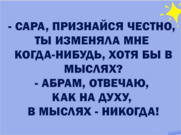 САРА ПРИЗНАЙСЯ ЧЕСТНСЗ ТЫ ИЗМЕНЯАА МНЕ КОГДА НИБУДЬ ХОТЯ БЫ В МЫСАЯХ АБРАМ ОТВЕЧАЮ КАК НА АУХУ В МЫСАЯХ НИКОГДА