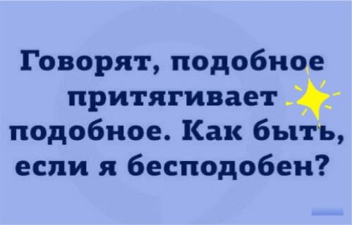 Говорят подобное притягивает подобное Как быть если я бесподобен