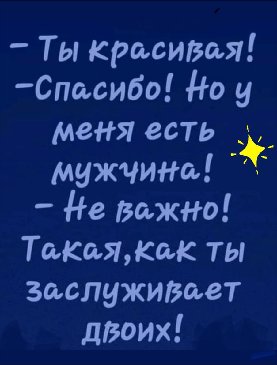 Ты красивая _Спасибо 0 у меня есть 3 _ мужчина Не важно Такажкськ ты заслуживает дзоих