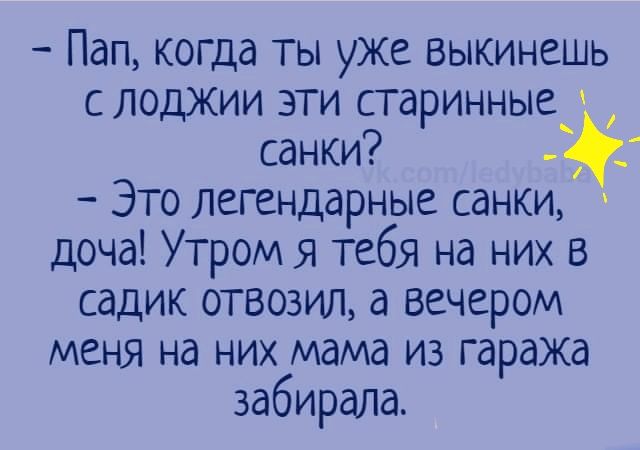 Пап когда ты уже выкинешь с лоджии эти старинные санки Это легендарные санки доча Утром я Тебя на них в садик отвозил а вечером меня на них мама из гаража забирала