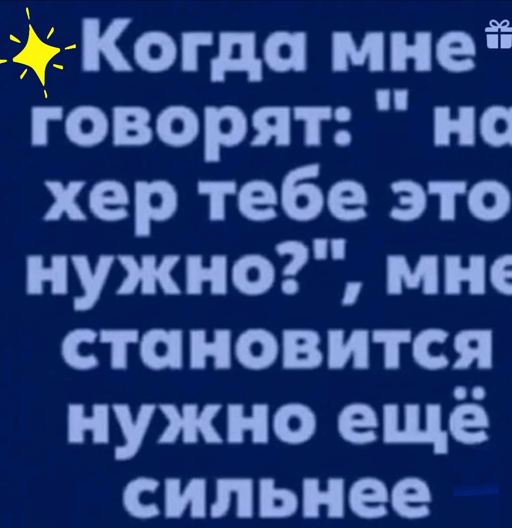 Когда мнеЁЁ говорят но хер тебе это нужно мне становится нужно ещё сильнее