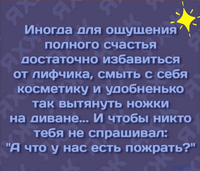 Иногда для ошушений полного счастья достаточно избавиться от лифчика смыть с себя косметику и упобненько так вытянуть ножки на диване И чтобы никто тебя не спрашивал А что у нас есть пожрать