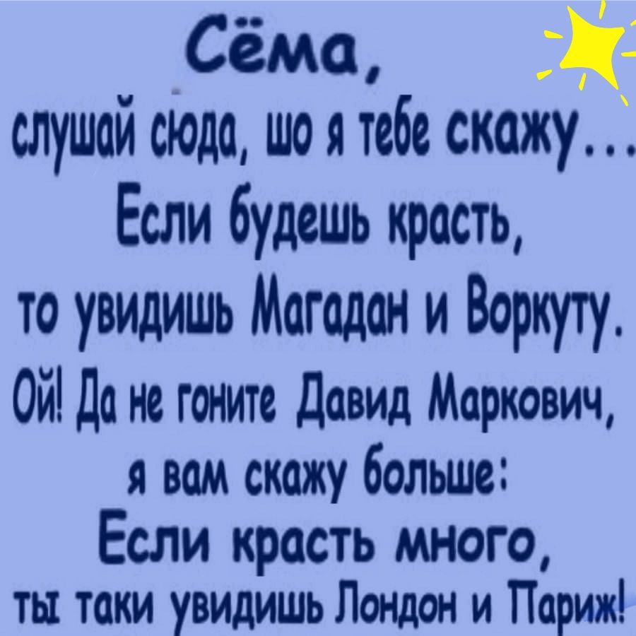 Сёма слушай сЮда то я тебе скажу Если будешь красть то увидишь Магадан и Воркуту Ой Да не гоните Давид Маркович я вам скажу больше Если красть много ты таки увидишь Лондон и Париж