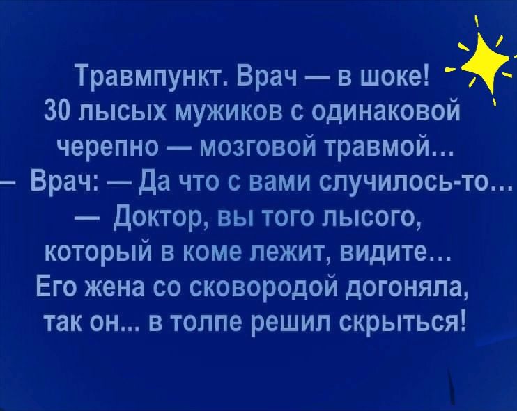 _ Травмпункт Врач в шоке 30 лысых мужиков с одинаковой черепно мозговой травмой Врач Да что с вами случилось то доктор вы того лысого который в коме лежит видите Его жена со сковородой догоняла так он в толпе решил скрыться