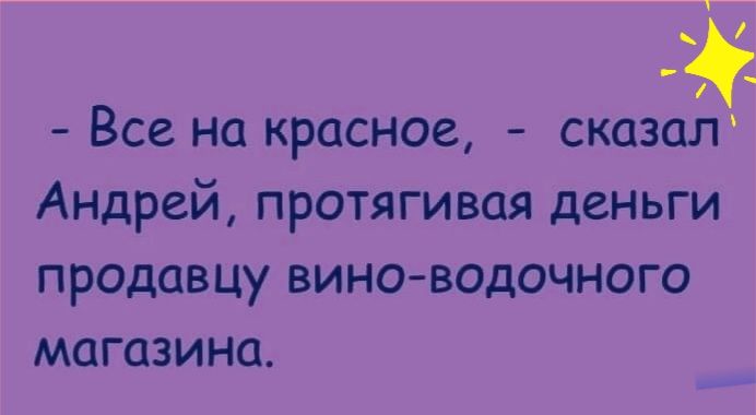 Все на красное сказа Андрей протягивая деньги продавцу вино водочного магазина