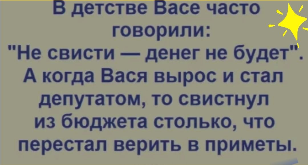 В детстве Васе часто говорили Не свисти денег не будет А когда Вася вырос и стал депутатом то свистнул из бюджета столько что перестал верить в приметы