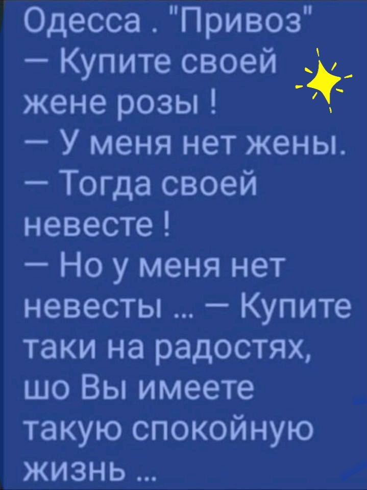 Одесса Привоз Купите своей жене розы У меня нет жены Тогда своей невесте Но у меня нет невесты Купите таки на радостях шо Вы имеете такую спокойную жизнь