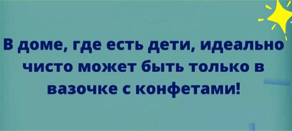 В доме где есть дети идеально чисто может быть только в вазочке с конфетами