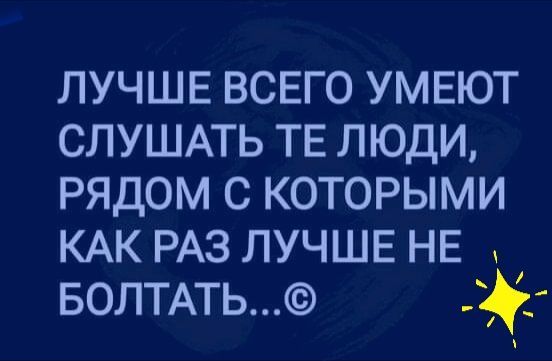 ЛУЧШЕ ВСЕГО УМЕЮТ СЛУШАТЬ ТЕ люди рядом с которыми КАК РАЗ ЛУЧШЕ НЕ водить
