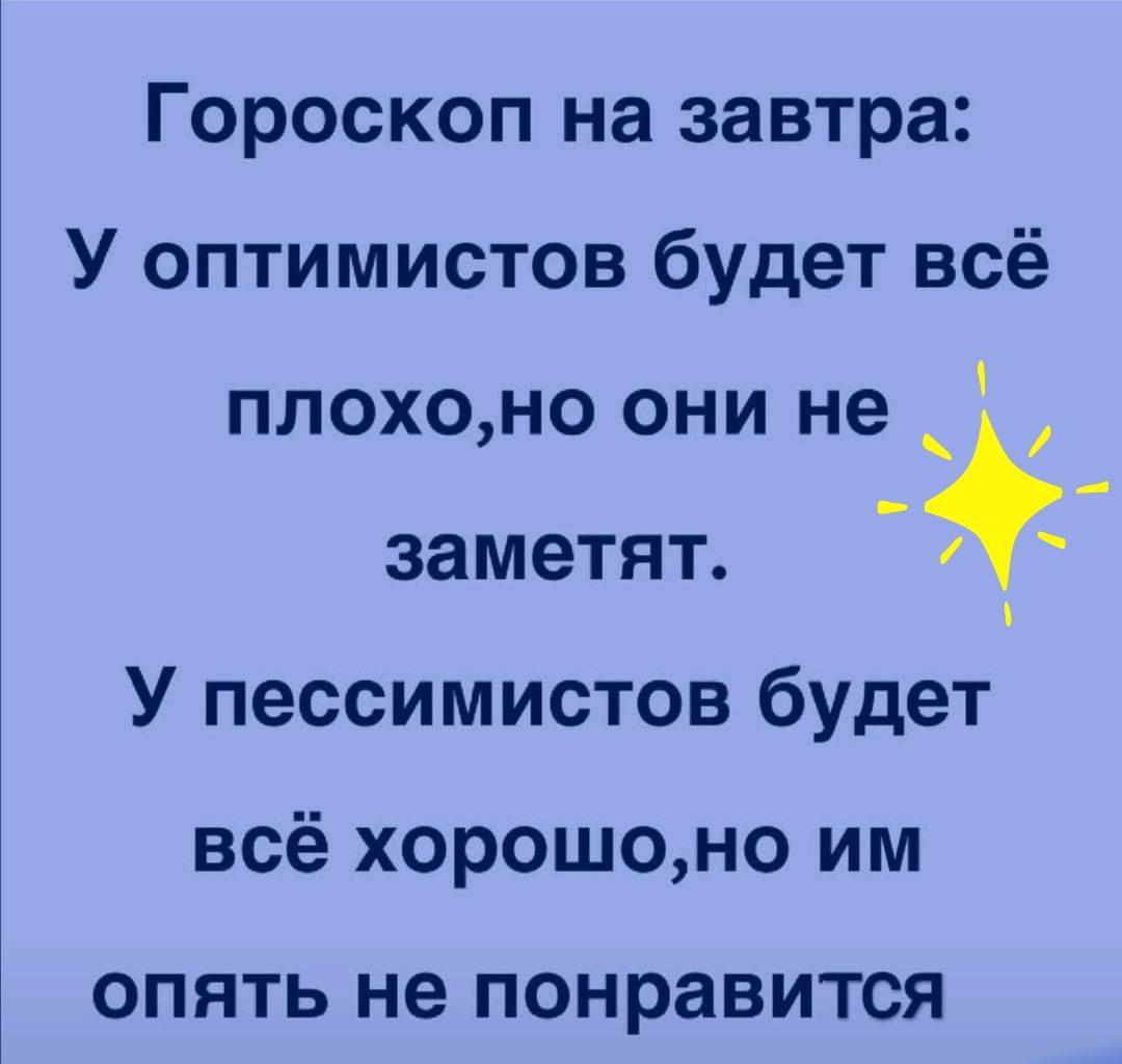 Гороскоп на завтра У оптимистов будет всё плохоно они не заметят У пессимистов будет всё хорошоно им опять не понравится