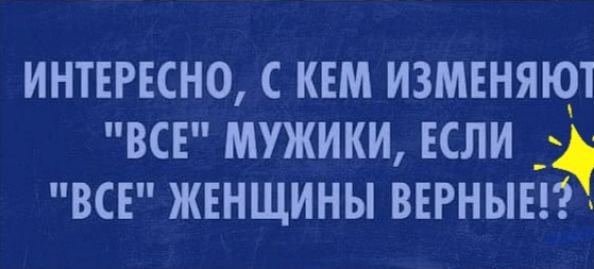 ИНТЕРЕСНО С КЕМ ИЗМЕНЯЮ ВСЕ МУЖИКИ ЕСЛИ ВСЕ ЖЕНЩИНЫ ВЕРНЫЕГ