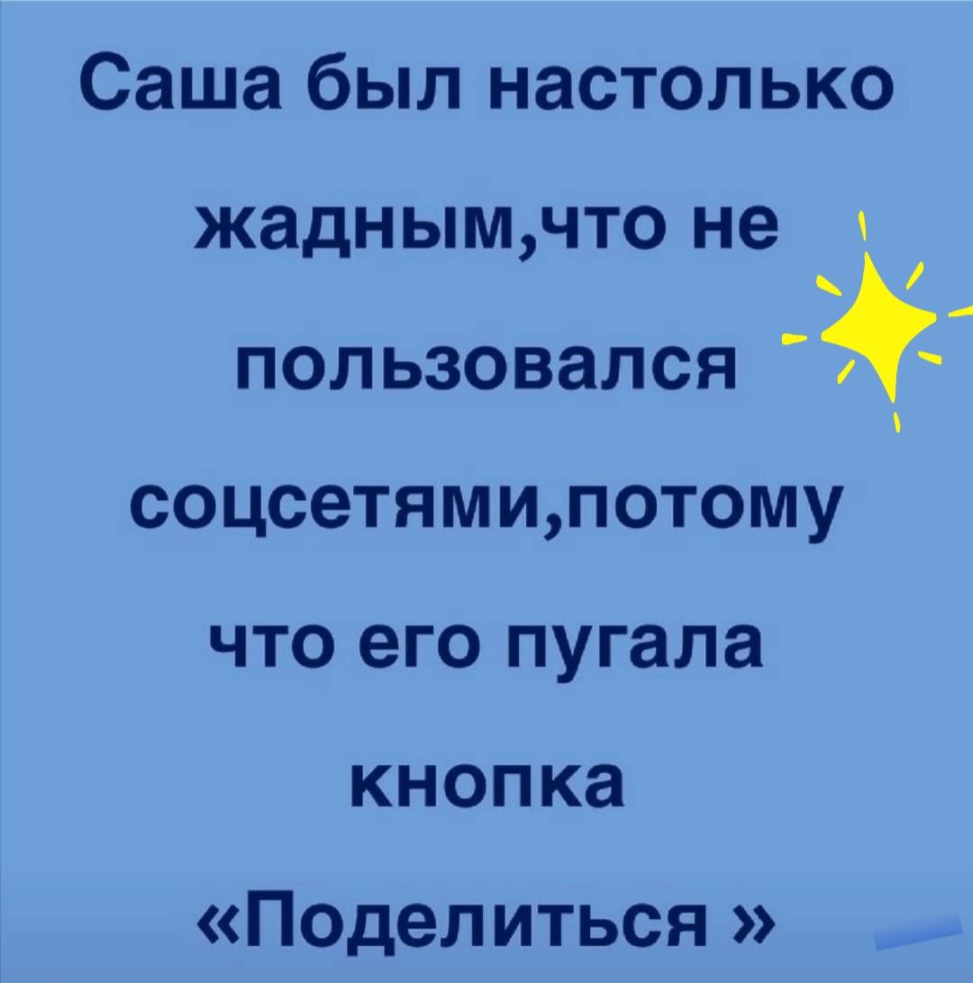Саша был настолько жаднымчто не пользовался соцсетямипотому что его пугала кнопка Поделиться