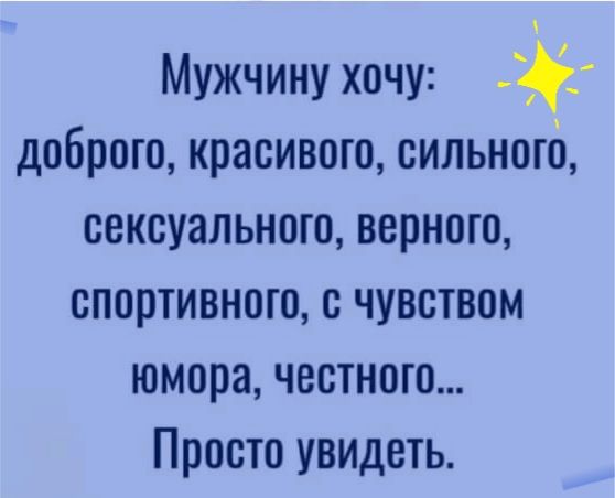 Мужчину хочу доброго красивого сильного сексуального верного спортивного с чувством юмора честного Просто увидеть