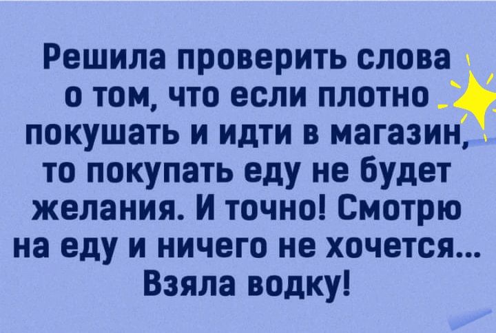 Решила проверить слова о том что если плотно _ покушать и идти в магазин то покупать еду не будет желания И точно Смотрю на еду и ничего не хочется Взяла водку