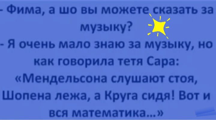 Фима а шо вы можете_сзать за музыку Ж Я очень мало знаю за музыку но как говорила тетя Сара Мендельсона слушают стоя Шопена лежа а Круга сидя Вот и вся математика