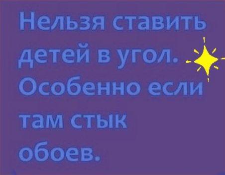 Нельзя ставить детей в угол Особенно если там стык обоев