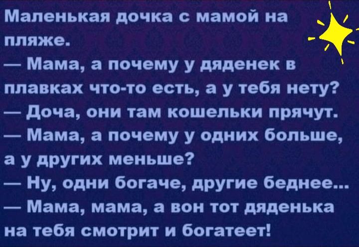 __ Маленькая дочка с МЗМОИ На _ пляже Мама а почему у дяденек в плавках что то есть а у тебя нету доча они там кошельки прячут Мама а почему у одних больше а у других меньше Ну одни богаче другие беднее Мама мама а вон тот дяденька на тебя смотрит и богатеет