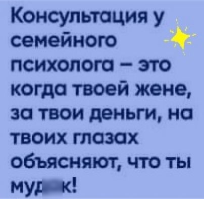 Консультация у семейного психолога это когда твоей жене за твои деньги на твоих тазах объяснят что ты мну