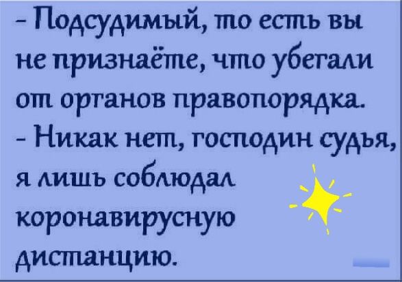 Подсудимый то есть вы не признаётпе что убегали от органов правопорядка Никак нет господин судья я дишъ собдюдаА _ коронавирусную дистанцию