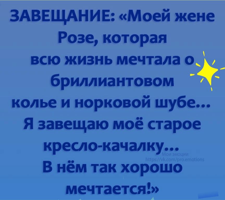 ЗАВЕЩАНИЕ Моей жене Розе которая всю жизнь мечтала о_ _ бриллиантовом колье и норковой шубе Я завещаю моё старое кресло качалку В нём так хорошо мечтается