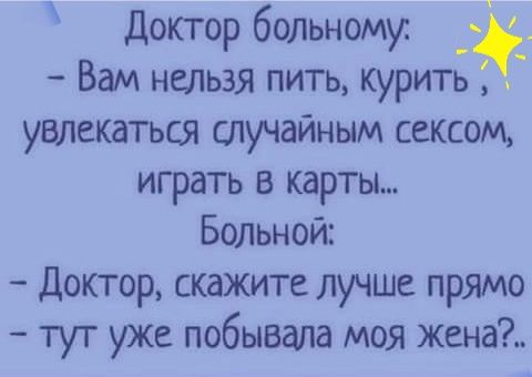 Доктор больному Вам нельзя пить курить увлекаться случайным сексом играть в карты Больной доктор скажите лучше прямо тут уже побывала моя жена