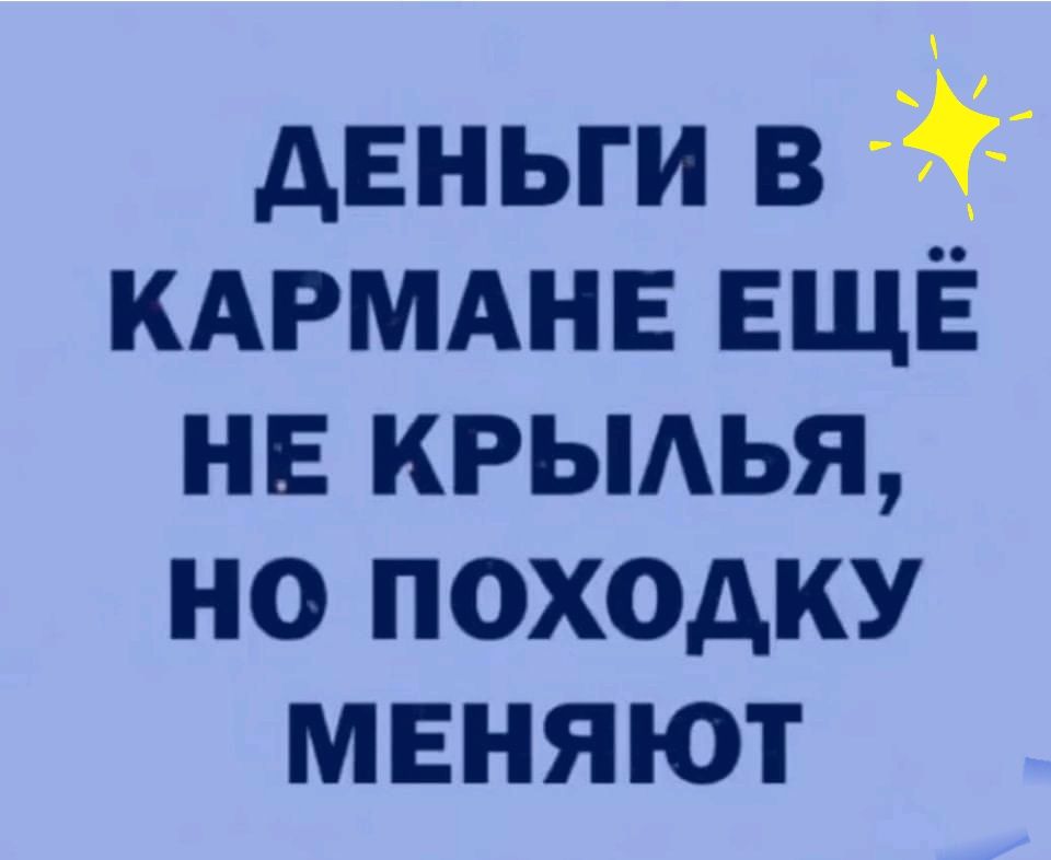деньги в КАРМАНЕ ЕЩЁ нв крьмья но похожу меняют