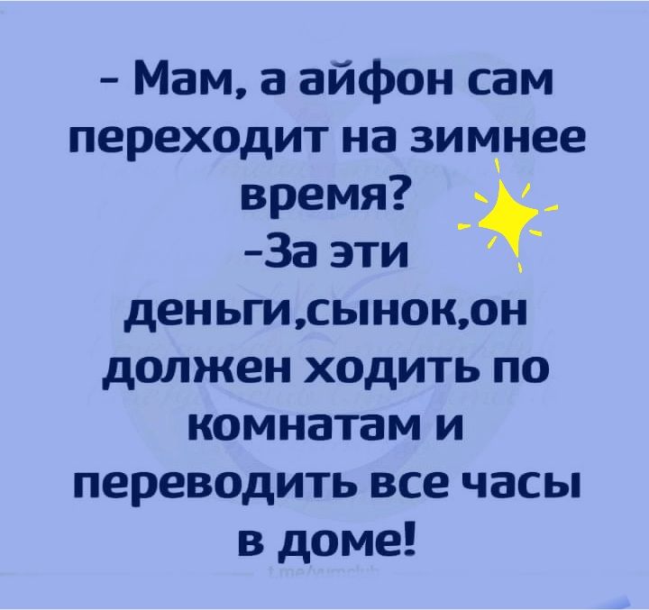 Мам а айфон сам переходит на зимнее время За эти _ деньгисынокон должен ходить по комнатам и переводить все часы в доме