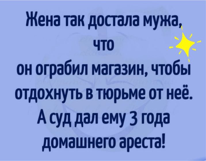Жена так дотла мужа что он ограбил магазин чтобьі отдохнуть в тюрьме от неё А суд дал ему 3 года домашнего врет