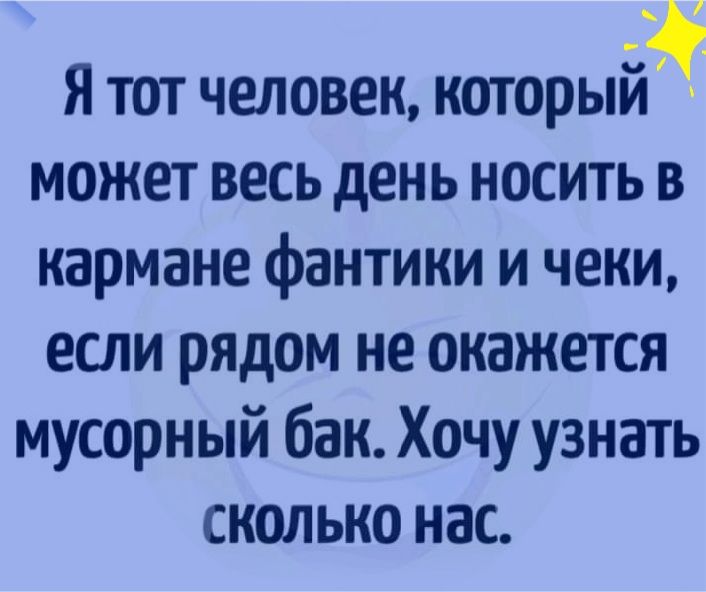 Я тот человек который5 может весь день носить в кармане фантини и чеки если рядом не окажется мусорный бак Хочу узнать СКОЛЬКО НВС
