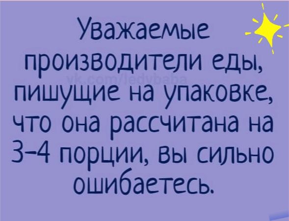 Уважаемые производители еды пишущие на упаковке что она рассчитана на 34 порции вы сильно ошибаетесь
