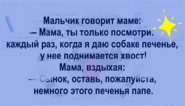 Мальчик говорит маме Мама ты только посмотри каждый раз когда я даю собаке печенье у нее поднимается хвост Мама вздыхая нок оставь пожалуиша немного этого печенья папе