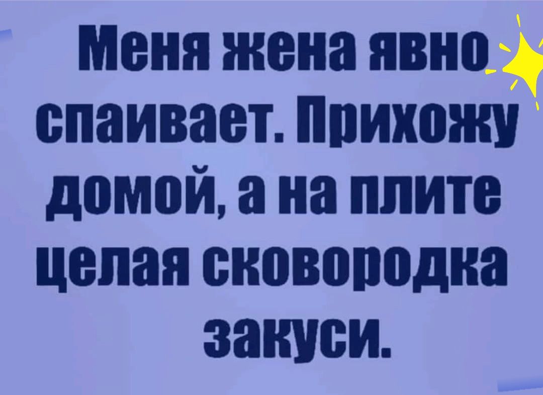 меня жена явно спаивает ппихожч домой а на плите целая сновоподна записи