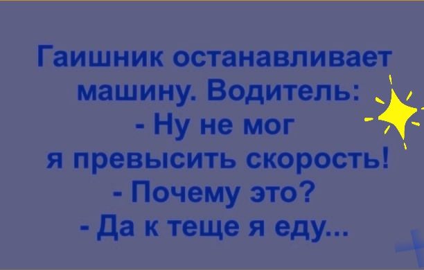 Гаишник останавливает машину Водитель Ну не мог я превысить скорость Почему это да к теще я еду