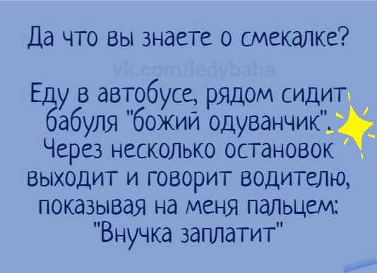 Да что вы знаете о смекалке Еёу в автобусе рядом сидиТт абуля божий одуванчик _ Через несколько остановок выходит и говорит водителю показывая на меня пальцем Внучка заплатит