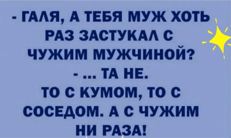 им А ТЕБЯ муж хоть РАЗ ЗАСТУКАА е _ чужим мужчиной тА НЕ то с кумом то с соседом А с чужим ни РАЗА