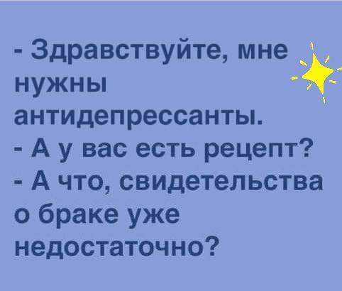 Здравствуйте мне _ нужны антидепрессанты А у вас есть рецепт А что свидетельства о браке уже недостаточно