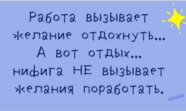 Работа вызывает епание отдохнуть А вот отдш нифига НЕ вЫзываеТ епания поработать