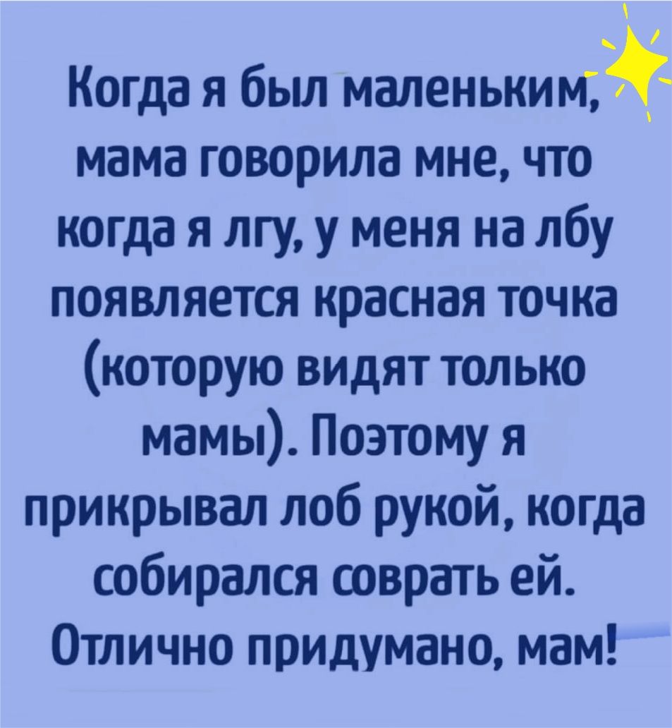 Когда я бьш маленьким мама говорила мне что когда я лгу у меня на лбу появляется красная точка которую видят только мамы Поэтому я прикрывал лоб рукой когда собирался соврать ей Отлично придумано мам