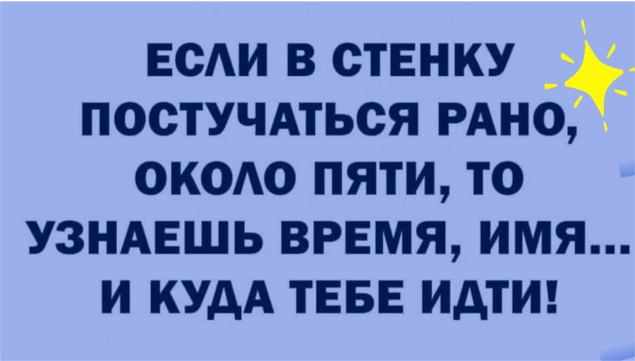 ЕСАИ В СТЕНКУ ПОСТУЧАТЬСЯ РАНО ОКОО ПЯТИ ТО УЗНАЕШЬ ВРЕМЯ ИМЯ И КУДА ТЕБЕ ИдТИ