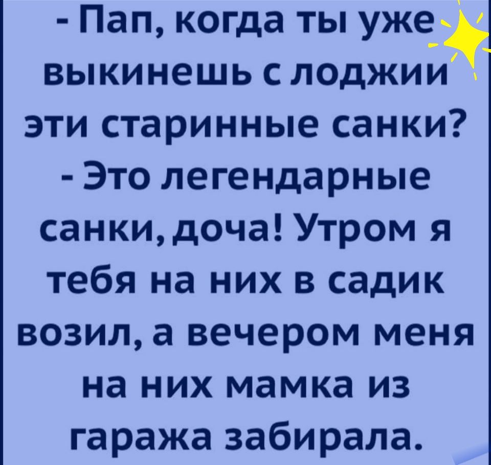 Пап когда ты уже выкинешь с лоджии эти старинные санки Это легендарные санкидоча Утром я тебя на них в садик возил а вечером меня на них мамка из гаража забирала