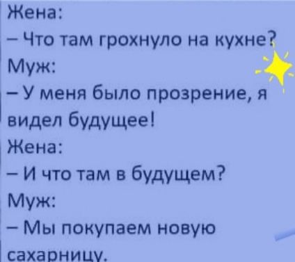 Жена Что там грохнуло на кухне М _ уж _ ГУ меня было прозрение я видел будущее Жена И что там в будущем Муж Мы покупаем новую сахарницу