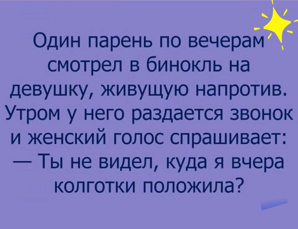 Один парень по вечера смотрел в бинокль на девушку живущую напротив Утром у него раздается звонок и женский голос спрашивает Ты не видел куда я вчера колготки положила