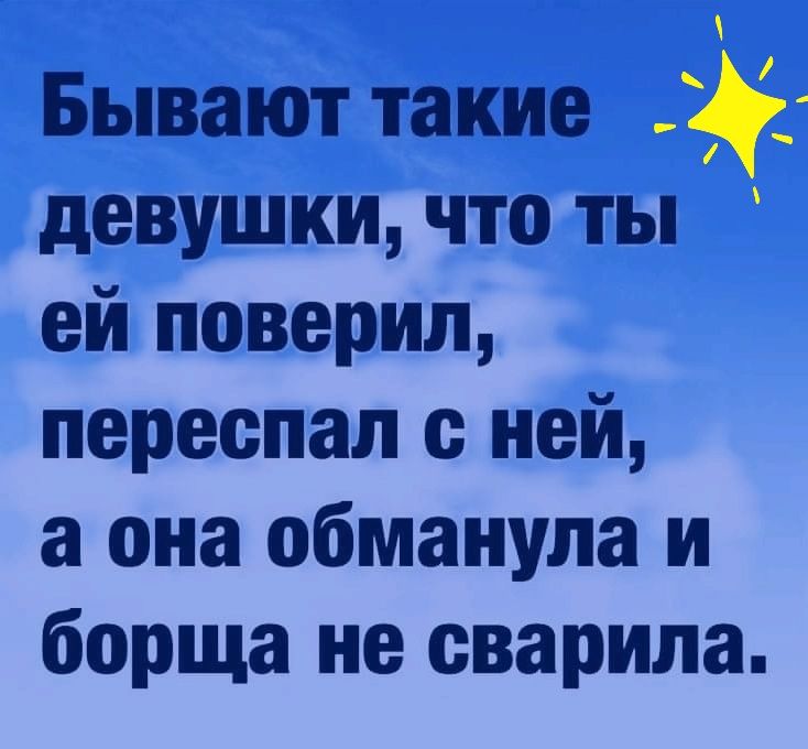 Бывают такие девушки что ты ей поверил переспал с ней а она обманула и борща не сварила